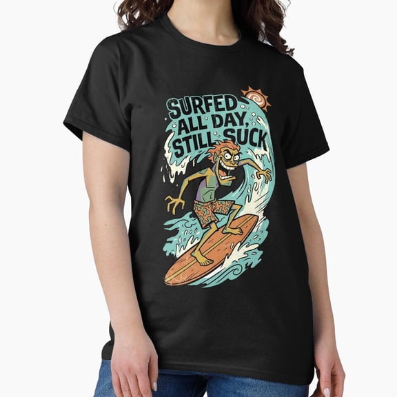 Surfed All Day Still Suck Dude H4315, for Unisex – Extended Sizes Up to 5XL