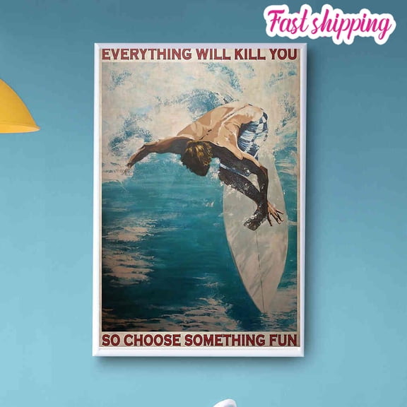 Surfing Beach Everything Will Kill You So Choose Something Fun Poster Prints Poster Wall Art Vertical 11 x 17 Inch Poster