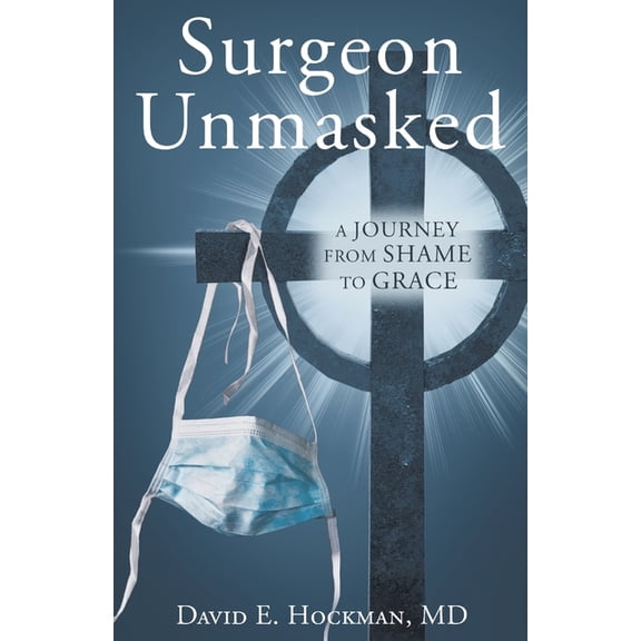 Surgeon Unmasked: A Journey From Shame to Grace, (Paperback)