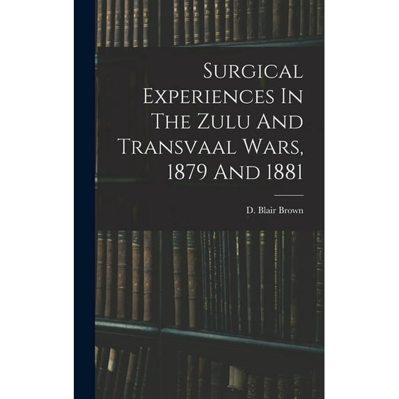 Surgical Experiences In The Zulu And Transvaal Wars, 1879 And 1881 (Hardcover)