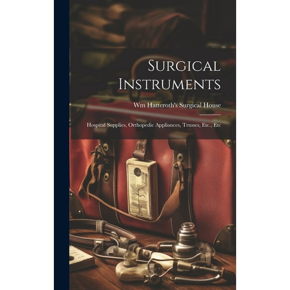 Surgical Instruments: Hospital Supplies, Orthopedic Appliances, Trusses, Etc., Etc (Hardcover)