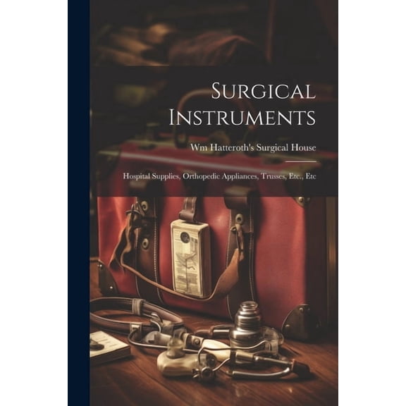Surgical Instruments: Hospital Supplies, Orthopedic Appliances, Trusses, Etc., Etc (Paperback)