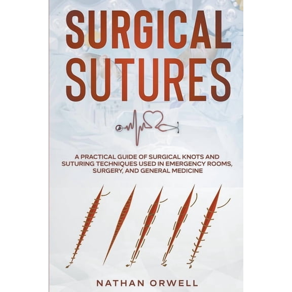Surgical Sutures: A Practical Guide of Surgical Knots and Suturing Techniques Used in Emergency Rooms, Surgery, and Gene, (Paperback)