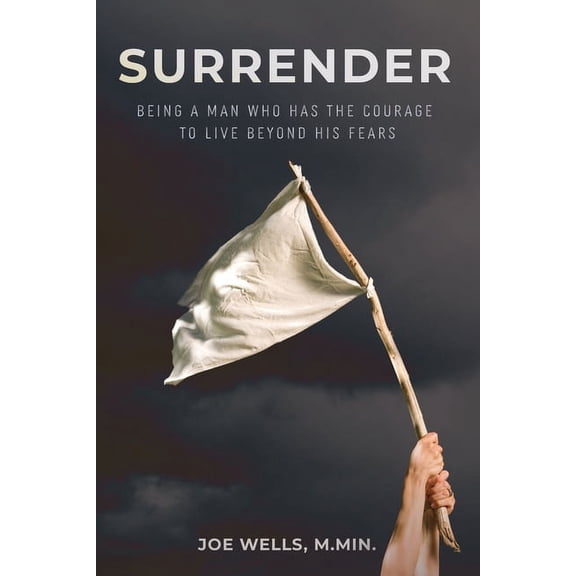 Surrender: Being a Man Who Has the Courage to Live Beyond His Fears, (Paperback)