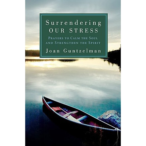Surrendering Our Stress: Prayers to Calm the Soul and Strengthen the Spirit (Paperback)