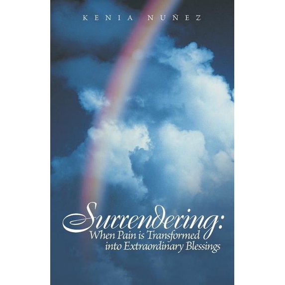 Surrendering: When Pain Is Transformed Into Extraordinary Blessings, (Paperback)