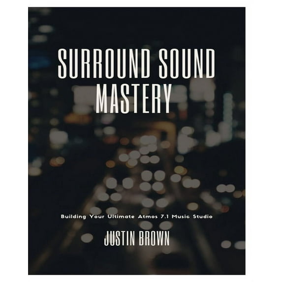 Surround Sound Mastery: 45 Steps to Building Your Ultimate Atmos 7.1 Music Studio, (Paperback)