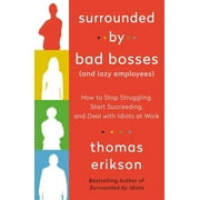 Surrounded by Bad Bosses and Lazy Employees How to Stop Struggling, Start Succeeding, and Deal with Idiots at Work [the Surrounded by Idiots Series]