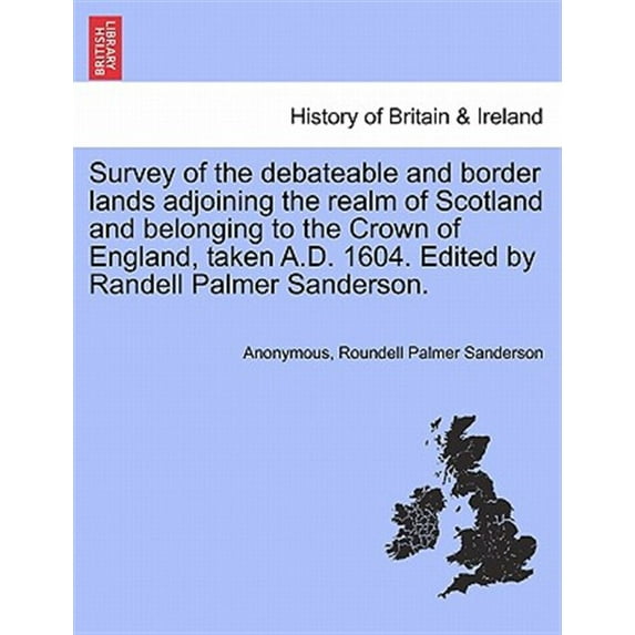 Survey of the Debateable and Border Lands Adjoining the Realm of Scotland and Belonging to the Crown of England, Taken A.D. 1604. Edited by Randell Pa