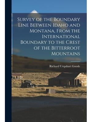 INFINITE BOOKS Survey of the Boundary Line Between Idaho and Montana, From the International Boundary to the Crest of the Bitterroot Mountains