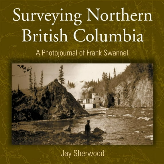 Surveying Northern British Columbia: A Photo Journal of Frank Swannell, (Paperback)