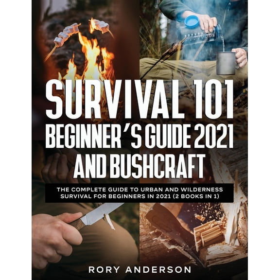 Survival 101 Beginner's Guide 2021 AND Bushcraft: The Complete Guide To Urban And Wilderness Survival For Beginners in 2, (Paperback)