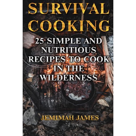 Survival Cooking : 25 Simple and Nutritious Recipes to Cook in The Wilderness (Paperback)