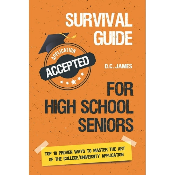 Survival Guide For High School Seniors: The Top 10 Proven Ways to Master the Art of the College/University Application, (Paperback)