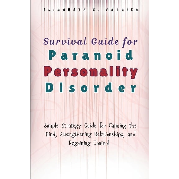 Survival Guide for Paranoid Personality Disorder: Simple Strategy Guide for Calming the Mind, Strengthening Relationship, (Paperback)