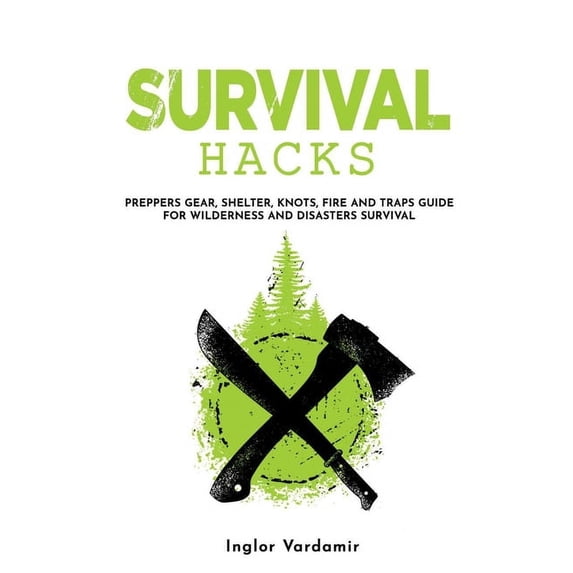 Survival Hacks: Preppers gear, shelter, knots, fire and traps guide for wilderness and disasters (Paperback) by Inglor Vardamir