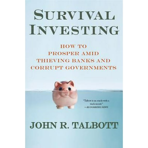 Survival Investing: How to Prosper Amid Thieving Banks and Corrupt Governments (Hardcover) by John R Talbott