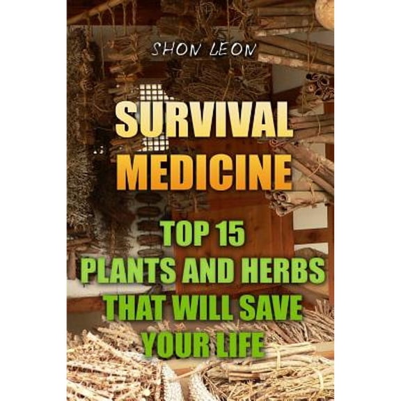 Survival Medicine: Top 15 Plants and Herbs That Will Save Your Life (Paperback) by Shon Leon
