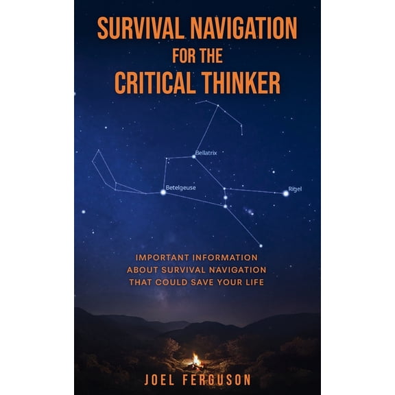 Survival Navigation for the Critical Thinker: Important information about survival navigation that could save your life, (Paperback)