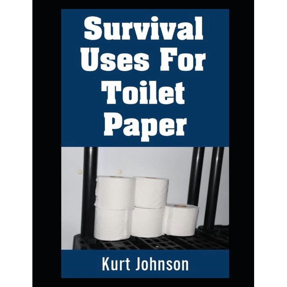 Kurt Johnson's Simple Prepping Survival Uses For Toilet Paper: Why You Should Start Stockpiling Toilet Paper If You're Not Already!, Book 8, (Paperback)