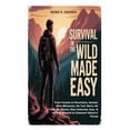 thumbnail image 1 of Survival in the Wild Made Easy: From Forests to Mountains, Remain Alive Wherever; No Tent Work, No Tech, No Issues; Stay, (Paperback), 1 of 1