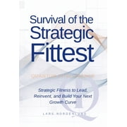 Survival of the Strategic Fittest Strategic Fitness to Lead, Reinvent, and Build Your Next Growth Curve, Hardcover