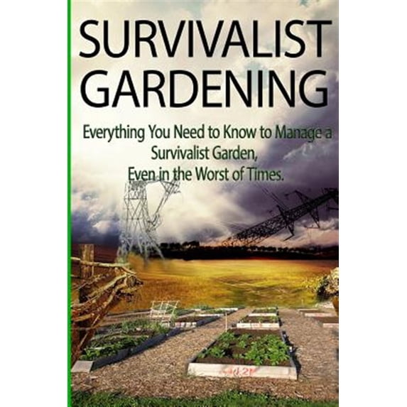 Survivalist Gardening: Everything You Need to Know to Manage a Survivalist Garden Even in The Worst of Times (Paperback)
