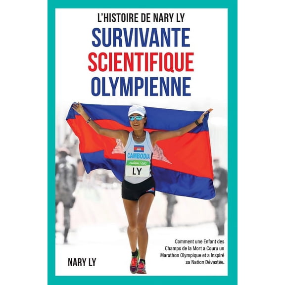 Survivante, Scientifique, Olympienne - L'Histoire de Nary Ly: Comment une enfant des Champs de la Mort a couru un m, (Paperback)