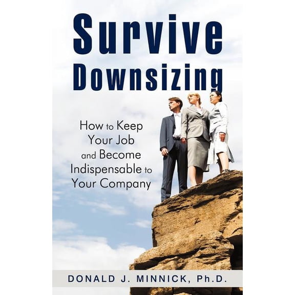 Survive Downsizing: How to Keep Your Job and Become Indispensable to Your Company (Paperback)