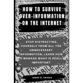 How to Survive Over-Information on the Internet: Stop Distracting Yourself from All the Unnecessary Information, Learn How to Manage What Is Really Important (Paperback)