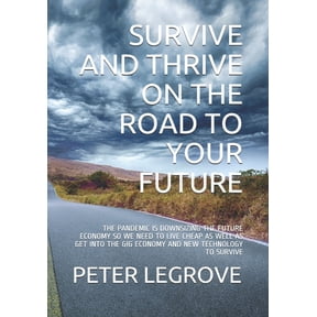 Survive and Thrive on the Road to Your Future : The Pandemic Is Downsizing the Future Economy So We Need to Live Cheap as Well as Get Into the Gig Economy and New Technology to Survive (Paperback)