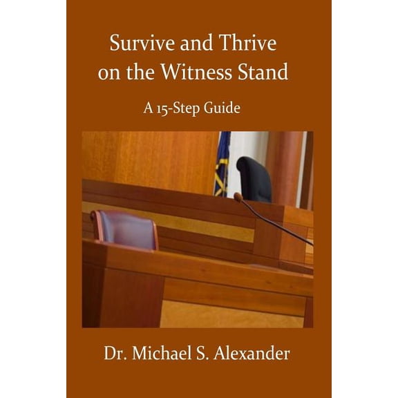 Survive and Thrive on the Witness Stand: A 15 Step Guide (Paperback) by Dr Michael Alexander