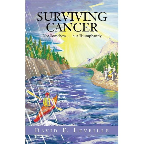 Surviving Cancer: Not Somehow ... But Triumphantly (Paperback) by David E Leveille