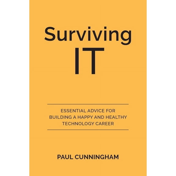 Surviving IT: Essential Advice for Building a Happy and Healthy Technology Career, (Paperback)