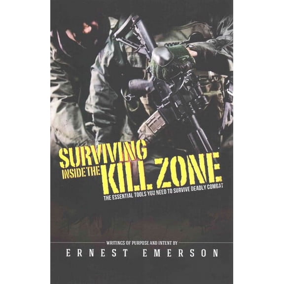 Surviving Inside the Kill Zone : The Essential Tools You Need to Survive Deadly Combat