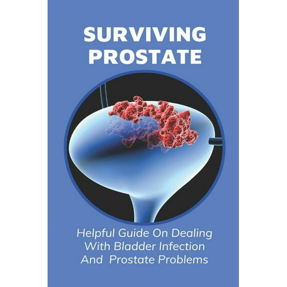 Surviving Prostate: Helpful Guide On Dealing With Bladder Infection And Prostate Problems: What Causes Frequent Uti In Males (Paperback)