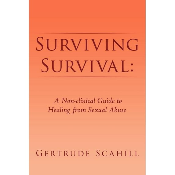 Surviving Survival: A Non-clinical Guide to Healing from Sexual Abuse (Paperback)