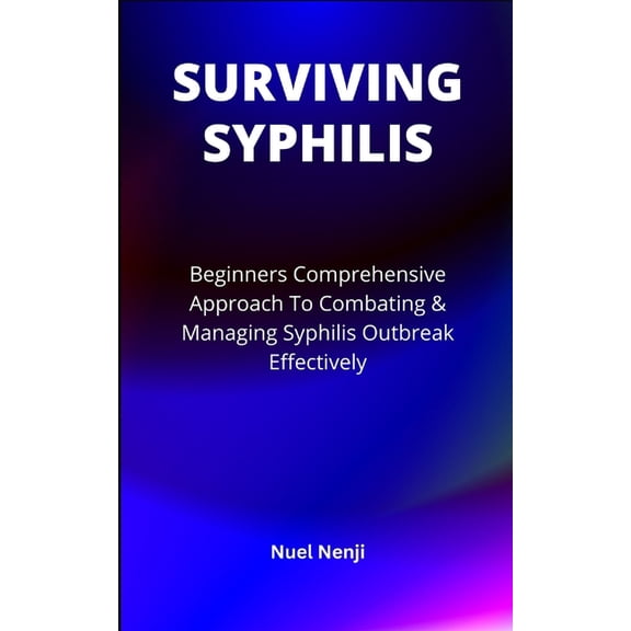 Surviving Syphilis: Beginners Comprehensive Approach To Combating & Managing Syphilis Outbreak Effectively (Paperback)