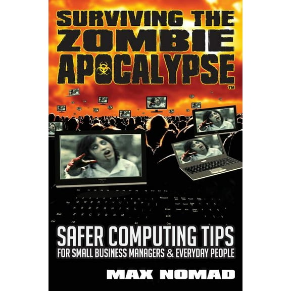 Surviving The Zombie Apocalypse: Safer Computing Tips for Small Business Managers and Everyday People, (Paperback)