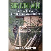 The Alaska Off Grid Survival Surviving Wild The Alaska Off Grid Survival Series, Book 6, Paperback