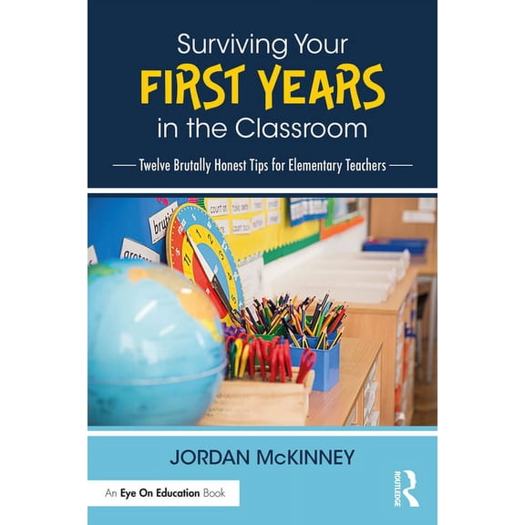 Surviving Your First Years in the Classroom: Twelve Brutally Honest Tips for Elementary Teachers, (Paperback)