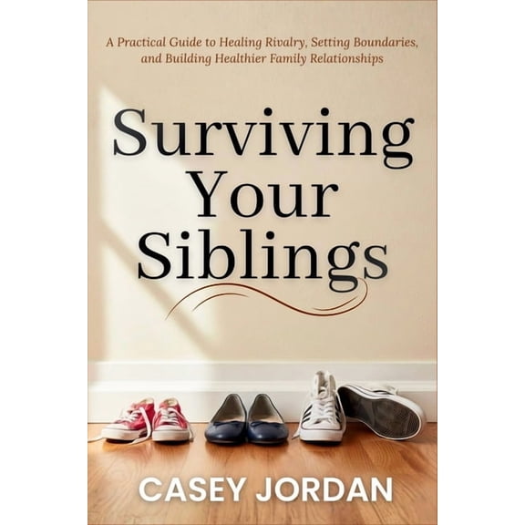 Surviving Your Siblings: A Practical Guide to Healing Rivalry, Setting Boundaries, and Building Healthier Family Relatio, (Paperback)