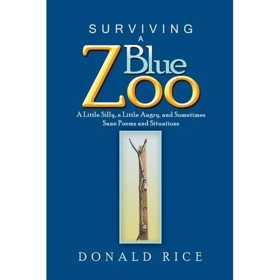 Surviving a Blue Zoo : A Little Silly, a Little Angry, and Sometimes Sane Poems and Situations