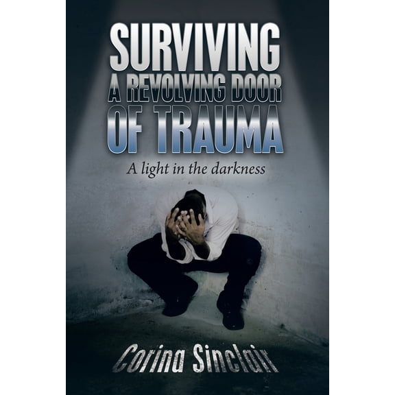 Surviving a Revolving Door of Trauma: A Light in the Darkness, (Paperback)
