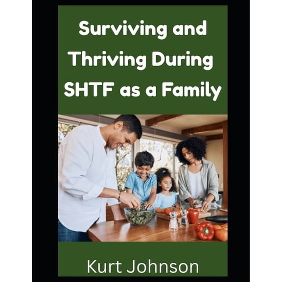 Kurt Johnson's Simple Prepping Surviving and Thriving During SHTF as a Family: Are You Responsible For Your Family During a Grid Down Disaster? Here's , Book 15, (Paperback)