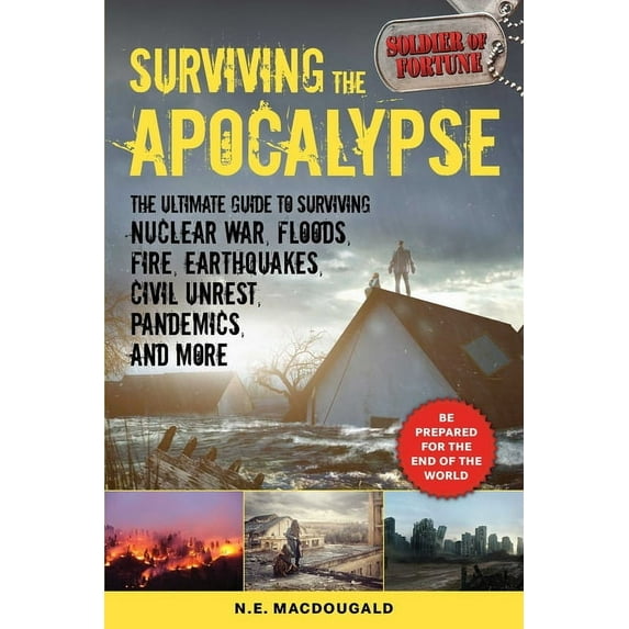 Surviving the Apocalypse: The Ultimate Guide to Surviving Nuclear War, Floods, Fire, Earthquakes, Civil Unrest, Pandemic, (Paperback)