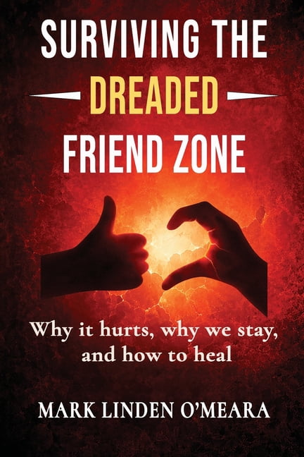 Surviving the Dreaded Friend Zone: Why it hurts, why we stay, and how to heal, (Paperback)
