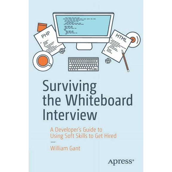 Surviving the Whiteboard Interview: A Developer's Guide to Using Soft Skills to Get Hired, (Paperback)