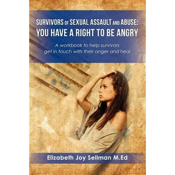 Survivors of Sexual Assault and Abuse: You Have a Right to be Angry: A workbook to help survivors (Paperback) by Elizabeth Joy Sellman M Ed