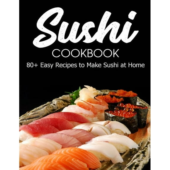 Sushi Cookbook: 80+ Easy Recipes to Make Sushi at Home